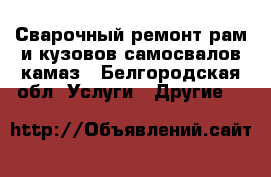 Сварочный ремонт рам и кузовов самосвалов камаз - Белгородская обл. Услуги » Другие   